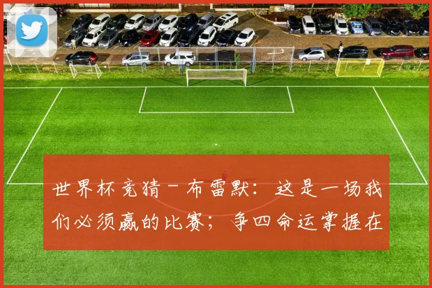 世界杯竞猜 - 布雷默：这是一场我们必须赢的比赛；争四命运掌握在我们手中