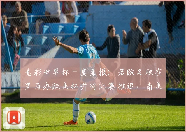 竞彩世界杯 - 奥莱报：若欧足联在罗马办欧美杯并将比赛推迟，南美足联将会接受