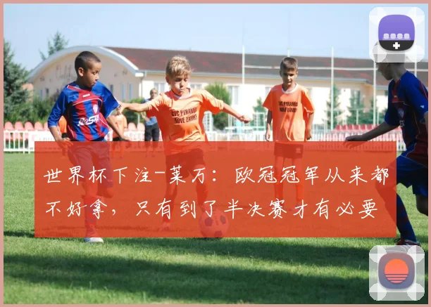 世界杯下注-莱万：欧冠冠军从来都不好拿，只有到了半决赛才有必要谈夺冠